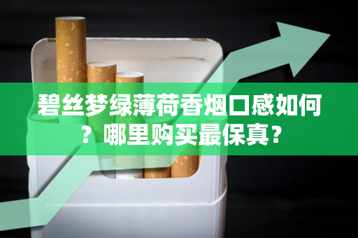 碧丝梦绿薄荷香烟口感如何？哪里购买最保真？